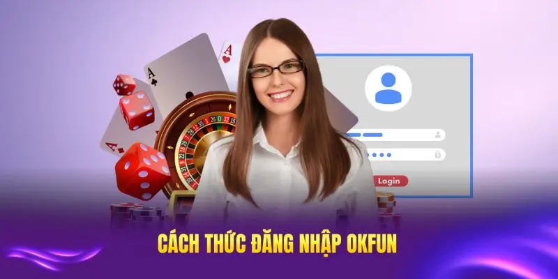 Những cách thức đăng nhập OKFUN hiệu quả và phổ biến