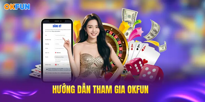 Hướng dẫn chi tiết tham gia OKFUN từ đăng ký đến đặt cược