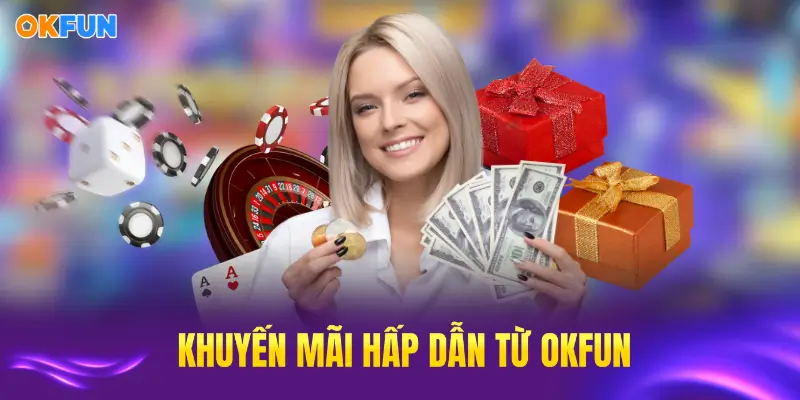 Khuyến mãi hấp dẫn tại OKFUN mang đến lợi ích cao nhất