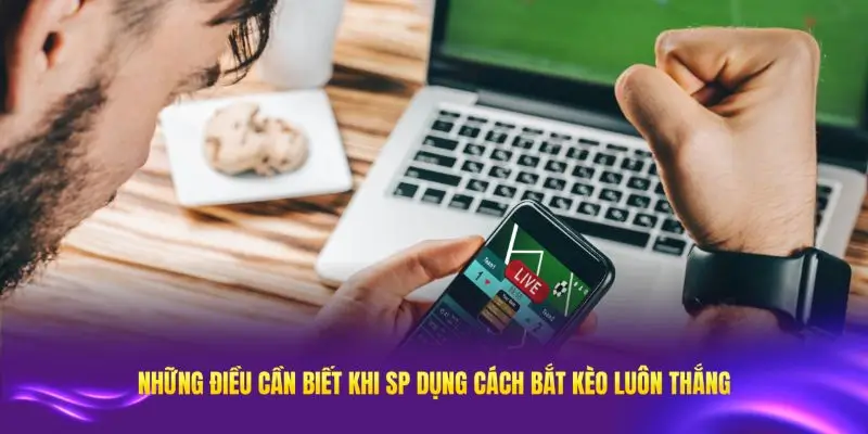 Những điều cần biết khi áp dụng cách bắt kèo luôn thắng