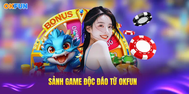 Tất cả sảnh game độc đáo tại OKFUN được yêu thích nhất