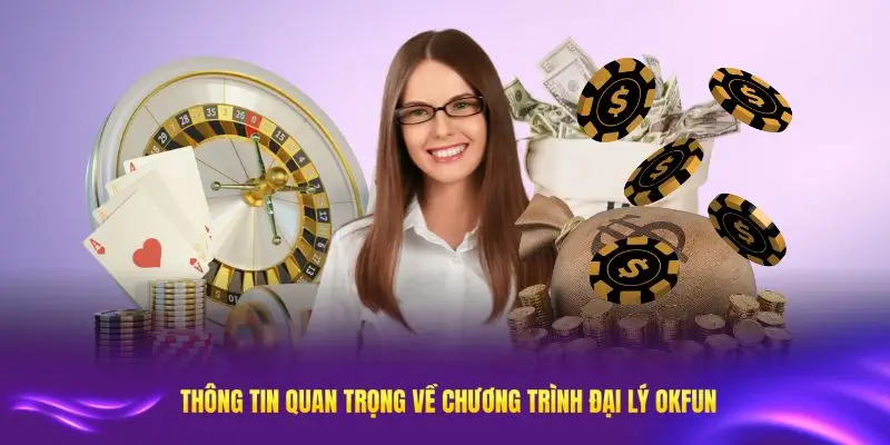 Các thông tin quan trọng về chương trình đại lý OKFUN dành cho bạn