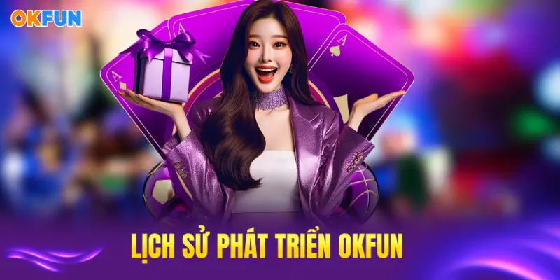 Tìm hiểu tổng quan về OKFUN với lịch sử phát triển ấn tượng
