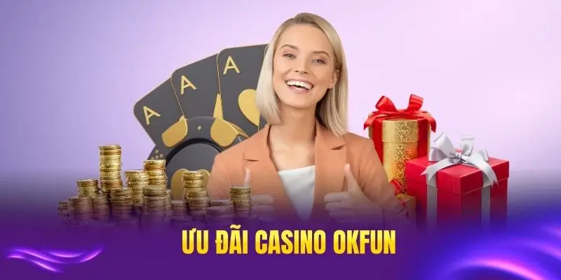 Ưu đãi casino OKFUN thú vị cho mọi người chơi